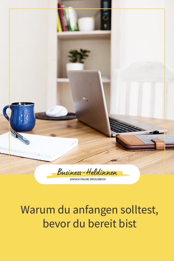 Warum du anfangen solltest bevor du bereit dafür bist
