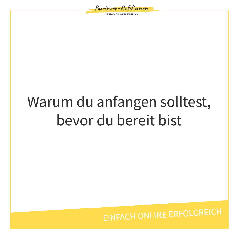 Warum du anfangen solltest bevor du bereit dafür bist
