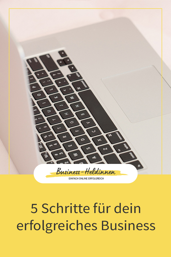 Die 5 Schritte für dein erfolgreiches Business (ab dem ersten Tag!)